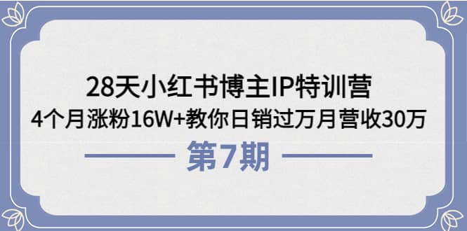 28天小红书博主IP特训营《第6+7期》4个月涨粉16W+教你日销过万月营收30万-62创业网