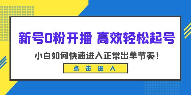 新号0粉开播-高效轻松起号：小白如何快速进入正常出单节奏（10节课）-62创业网