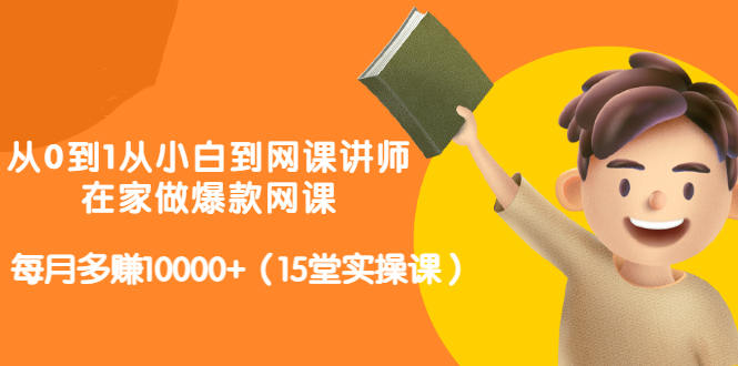 从0到1从小白到网课讲师：在家做爆款网课，每月多赚10000+（15堂实操课）-62创业网