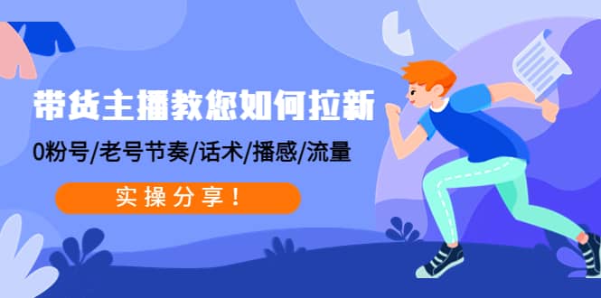 带货主播教您如何拉新：0粉号/老号节奏/话术/播感/流量，实操分享-62网赚