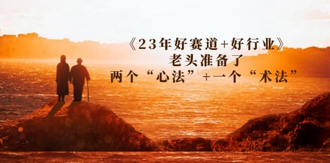 某收费文章《23年好赛道+好行业》老头准备了两个“心法”+一个“术法”-62创业网