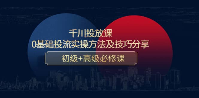 千川投放课：0基础投流实操方法及技巧分享，初级+高级必修课-62网赚