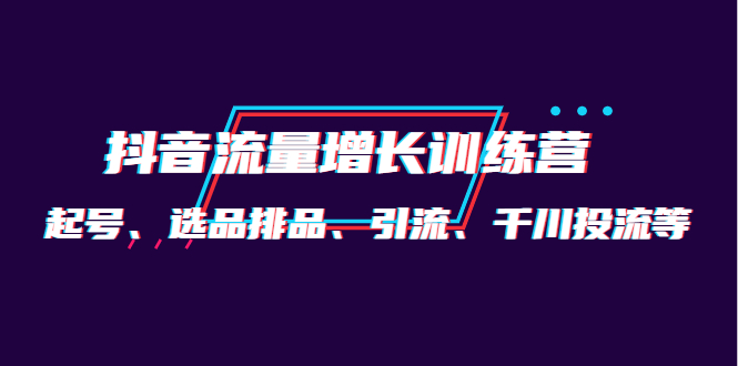 月销1.6亿实操团队·抖音流量增长训练营：起号、选品排品、引流 千川投流等-62网赚