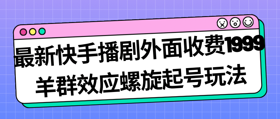 最新快手播剧外面收费1999羊群效应螺旋起号玩法配合流量日入几百完全没问题-62创业网