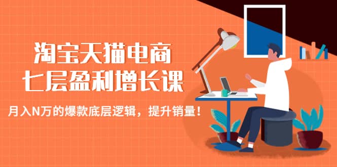 淘宝天猫电商七层盈利增长课：月入N万的爆款底层逻辑，提升销量-62创业网