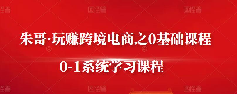 朱哥·玩赚跨境电商之0基础课程，0-1系统学习课程-62网赚