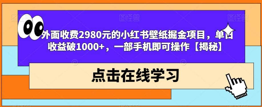 外面收费2980元的小红书壁纸掘金项目，单日收益破1000+，一部手机即可操作【揭秘】-62创业网