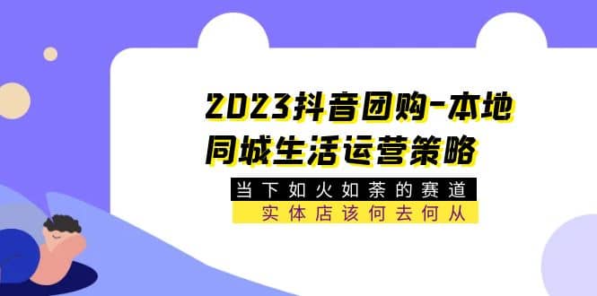 2023抖音团购-本地同城生活运营策略 当下如火如荼的赛道·实体店该何去何从-62创业网