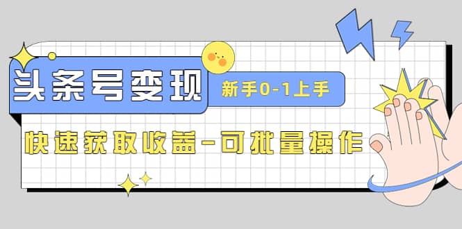 2023头条号实操变现课：新手0-1轻松上手，快速获取收益-可批量操作-62网赚