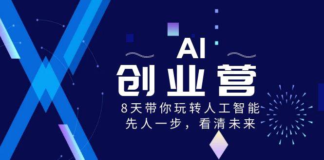 AI创业营，8天带你玩转人工智能，先人一步，看清未来！-62创业网