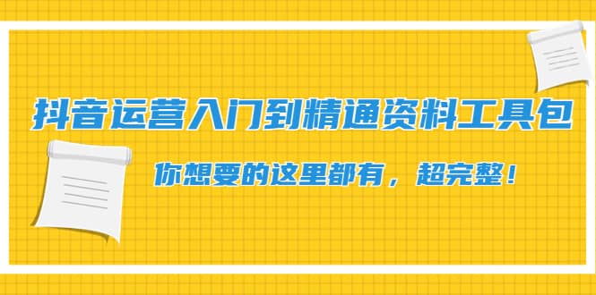 抖音运营入门到精通资料工具包：你想要的这里都有，超完整！-62创业网