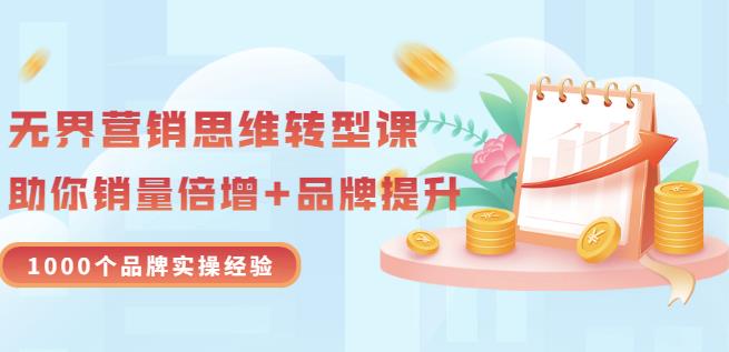 无界营销思维转型课：1000个品牌实操经验，助你销量倍增（20节视频）-62创业网