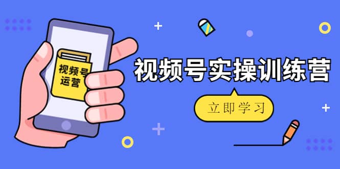 微信视频号实操训练营：视频号起号运营纯干货玩法！-62创业网