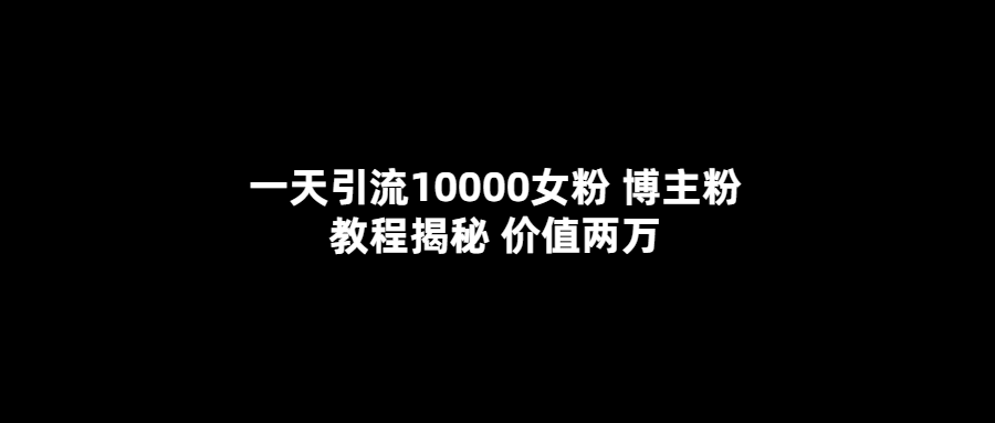 一天引流10000女粉，博主粉教程揭秘（价值两万）-62创业网