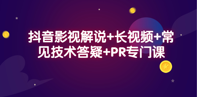 抖音影视解说+长视频+常见技术答疑+PR专门课-62创业网