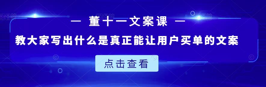 董十一文案课：教大家写出什么是真正能让用户买单的文案-62网赚