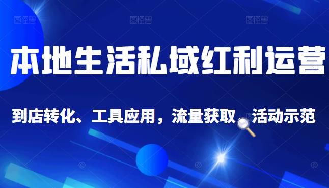 本地生活私域运营课：流量获取、工具应用，到店转化等全方位教学-62创业网