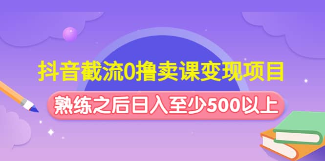 抖音截流0撸卖课变现项目-62网赚