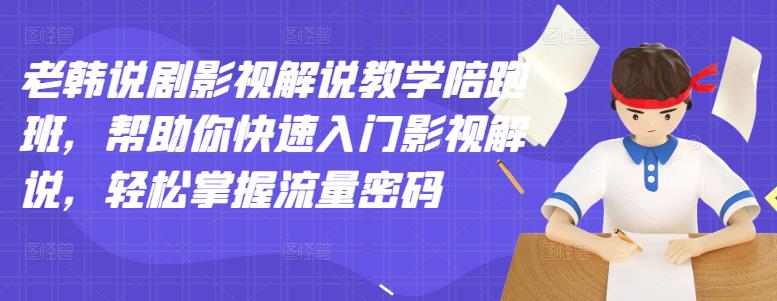 老韩说剧影视解说教学陪跑班，帮助你快速入门影视解说，轻松掌握流量密码-62创业网