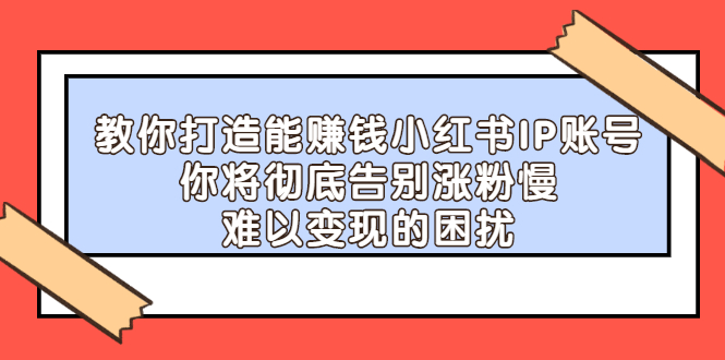 教你打造能赚钱小红书IP账号，了解透彻小红书的真正玩法-62网赚