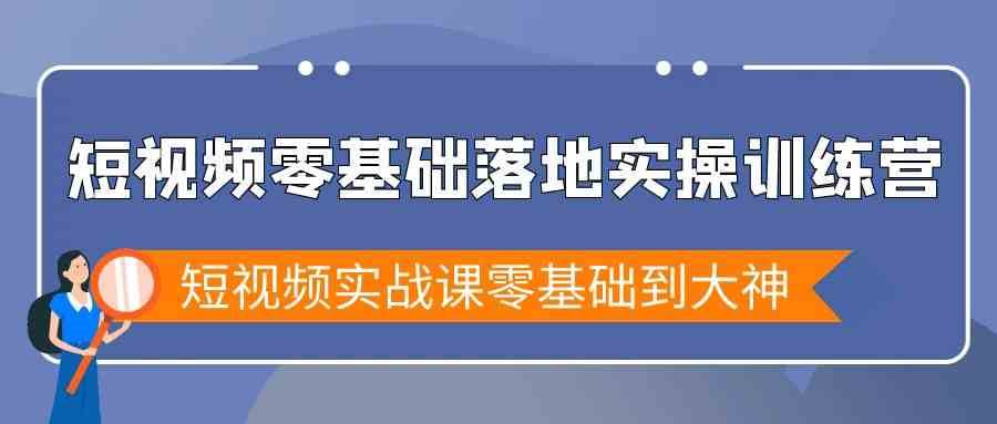 短视频零基础落地实战特训营，短视频实战课零基础到大神-62创业网