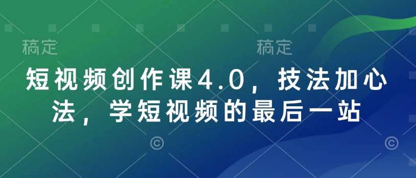 短视频创作课4.0，技法加心法，学短视频的最后一站-62创业网