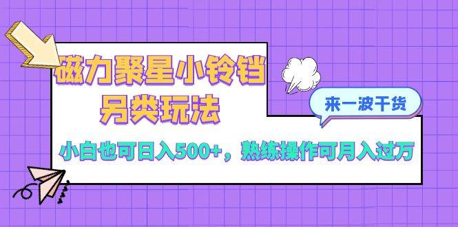 （8323期）磁力聚星小铃铛另类玩法，小白也可日入500+，熟练操作可月入过万-62创业网