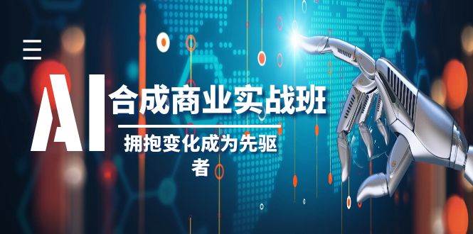 （8332期）AI-合成商业实操班，拥抱变化成为先驱者（19节课）-62创业网