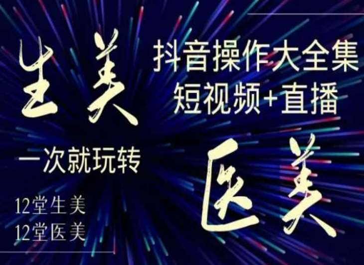 美业全干货·生美·医美抖音操作合集，短视频+直播，一次就玩转-62创业网