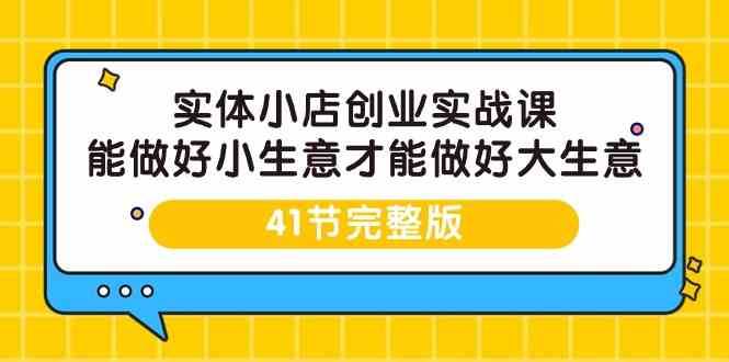 实体小店创业实战课，能做好小生意才能做好大生意-41节完整版-62创业网