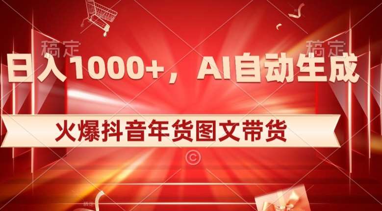 10日入1000+火爆抖音年货图文带货，AI自动生成自己的年货原创图文【揭秘】-62创业网