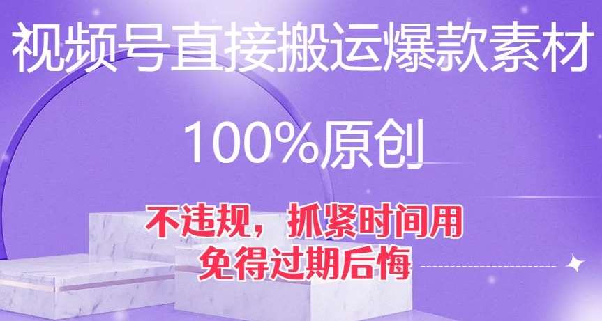 视频号直接搬运爆款素材，100%原创，不违规，抓紧时间用，免得过期后悔【揭秘】-62创业网