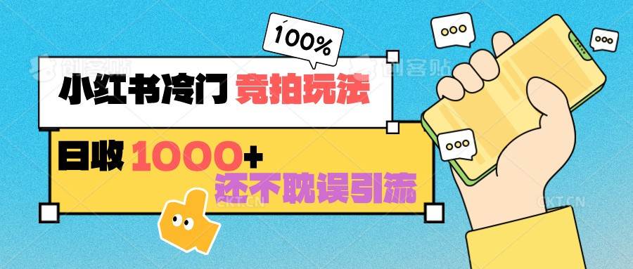 小红书冷门 竞拍玩法 日收1000+ 不耽误引流 可以做店铺 可以做私域-62创业网