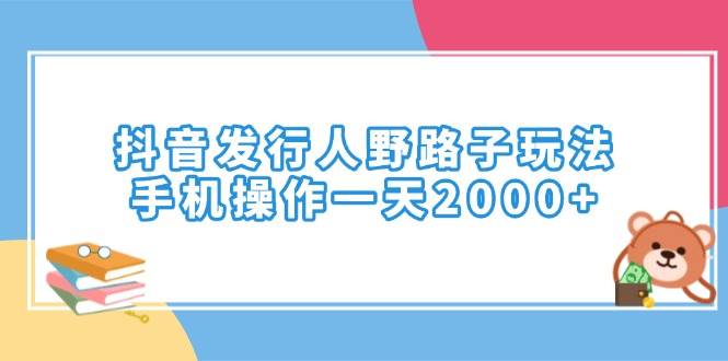 （14041期）抖音发行人野路子玩法，手机操作一天2000+-62创业网