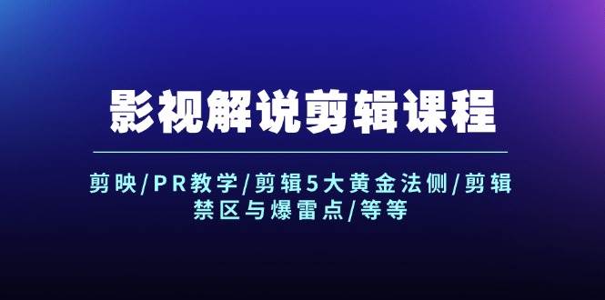 （12023期）影视解说剪辑课程：剪映/PR教学/剪辑5大黄金法侧/剪辑禁区与爆雷点/等等-62创业网