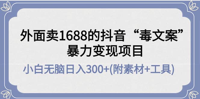 外面卖1688抖音“毒文案”项目-62网赚