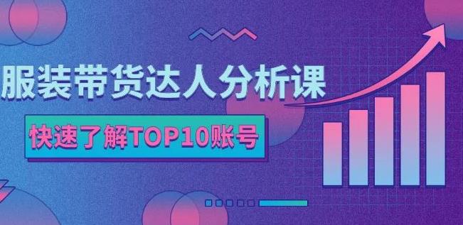 服装带货达人分析课：带你快速了解TOP10账号，玩转服装行业-62网赚