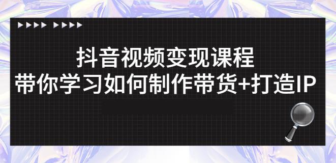 抖音短视频变现课程：带你学习如何制作带货+打造IP【41节】-62网赚