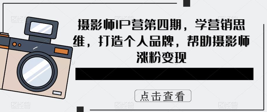 摄影师IP营第4期，学营销思维，打造个人品牌，帮助摄影师涨粉变现-62网赚