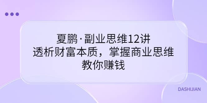 副业思维12讲，透析财富本质，掌握商业思维，教你赚钱-62网赚