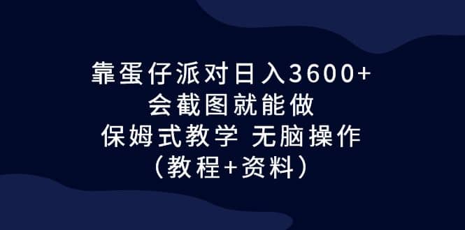 靠蛋仔派对日入3600+，会截图就能做，保姆式教学 无脑操作（教程+资料）-62创业网