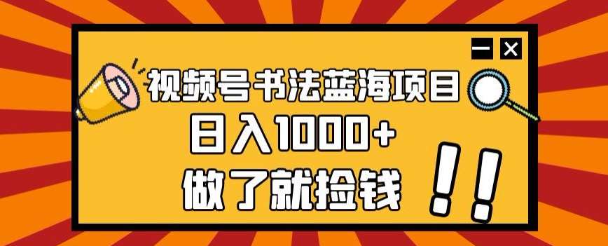 视频号书法蓝海项目，玩法简单，日入1000+【揭秘】-62网赚