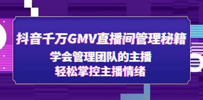 抖音千万GMV直播间管理秘籍：学会管理团队的主播，轻松掌控主播情绪-62网赚