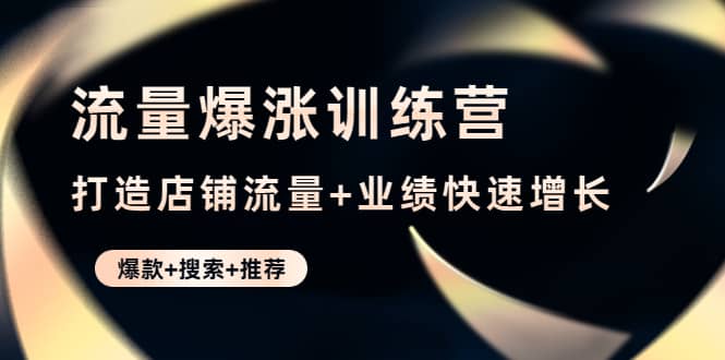 流量爆涨训练营：打造店铺流量+业绩快速增长 (爆款+搜索+推荐)-62创业网