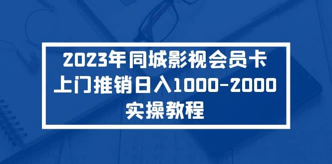 2023年同城影视会员卡上门推销实操教程-62创业网