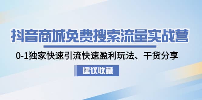 抖音商城免费搜索流量实战营：0-1独家快速引流快速盈利玩法、干货分享-62创业网