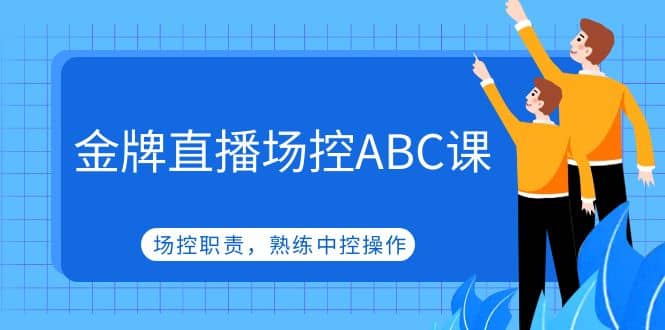 金牌直播场控ABC课，场控职责，熟练中控操作-62网赚