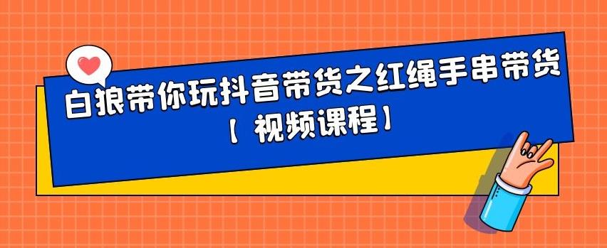 白狼带你玩抖音带货之红绳手串带货【视频课程】-62创业网