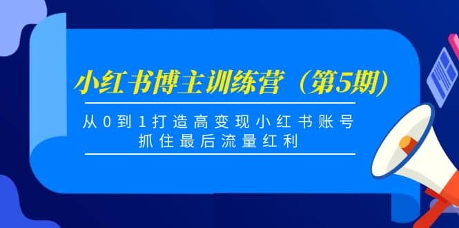 小红书博主训练营（第5期)，从0到1打造高变现小红书账号，抓住最后流量红利-62网赚