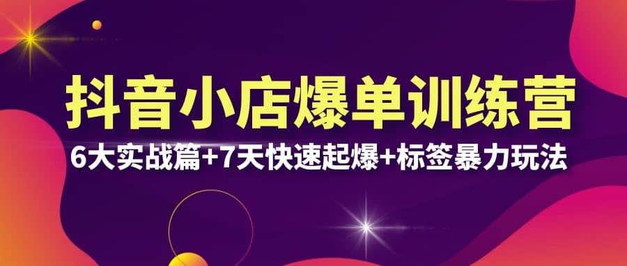 抖音小店爆单训练营VIP线下课：6大实战篇+7天快速起爆+标签暴力玩法(32节)-62创业网